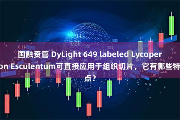 国融资管 DyLight 649 labeled Lycopersicon Esculentum可直接应用于组织切片，它有哪些特点？