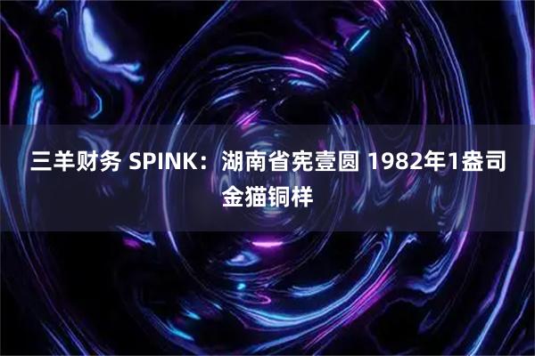 三羊财务 SPINK：湖南省宪壹圆 1982年1盎司金猫铜样