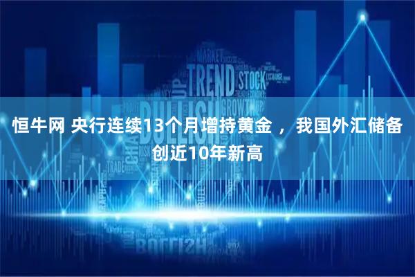 恒牛网 央行连续13个月增持黄金 ，我国外汇储备创近10年新高