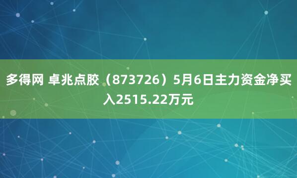 多得网 卓兆点胶（873726）5月6日主力资金净买入2515.22万元