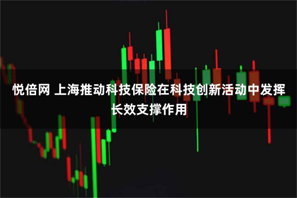 悦倍网 上海推动科技保险在科技创新活动中发挥长效支撑作用