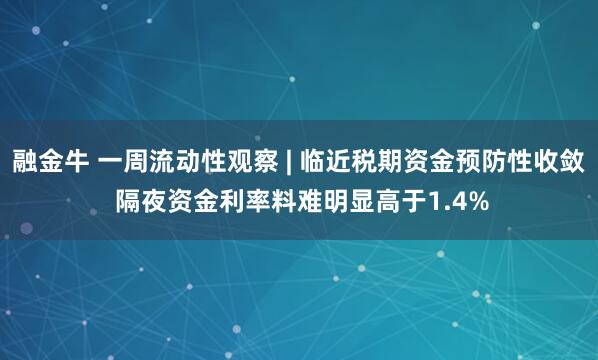 融金牛 一周流动性观察 | 临近税期资金预防性收敛 隔夜资金利率料难明显高于1.4%
