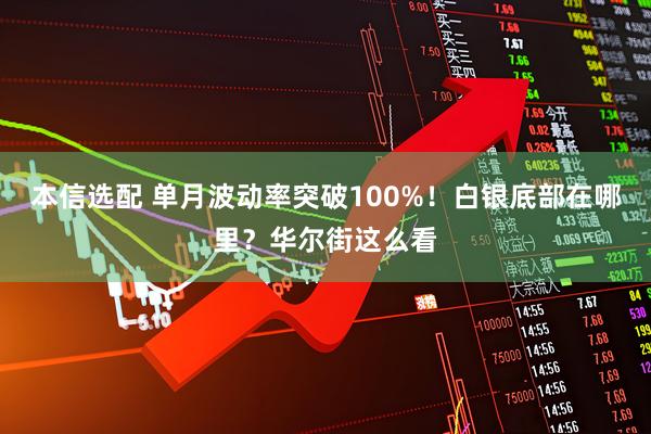本信选配 单月波动率突破100%！白银底部在哪里？华尔街这么看