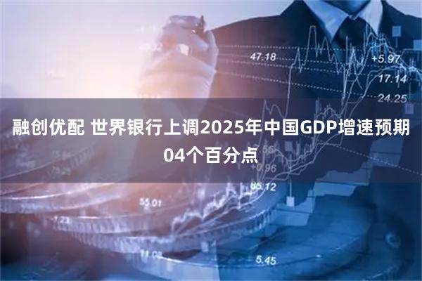 融创优配 世界银行上调2025年中国GDP增速预期04个百分点