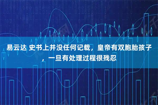 易云达 史书上并没任何记载，皇帝有双胞胎孩子，一旦有处理过程很残忍