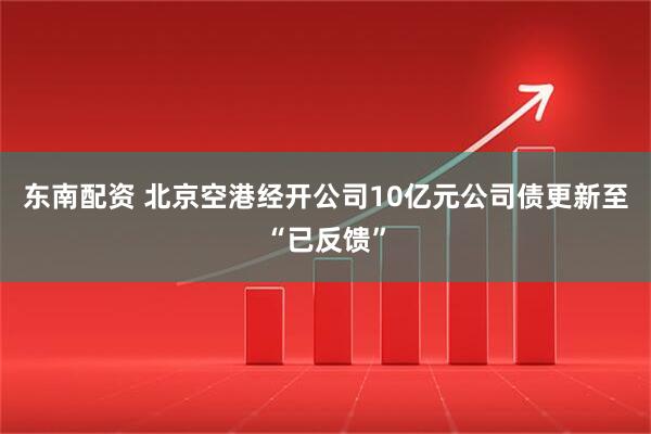 东南配资 北京空港经开公司10亿元公司债更新至“已反馈”