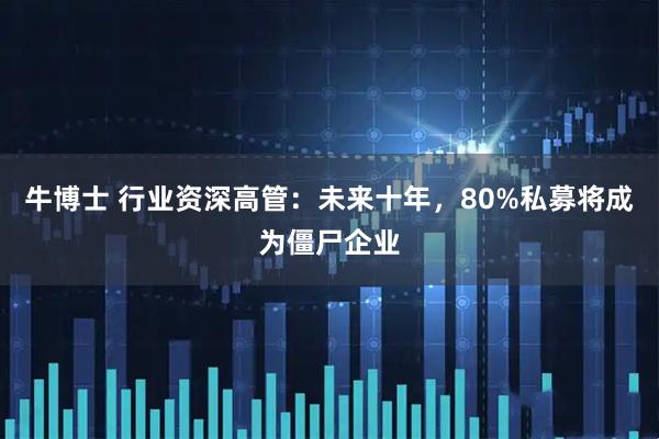 牛博士 行业资深高管：未来十年，80%私募将成为僵尸企业