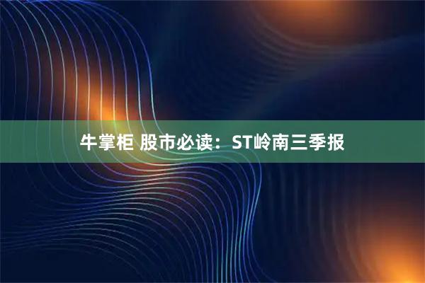 牛掌柜 股市必读：ST岭南三季报