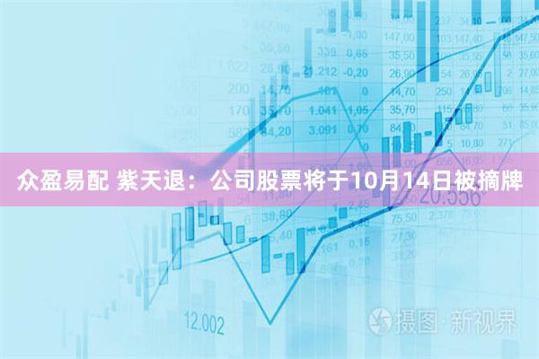众盈易配 紫天退：公司股票将于10月14日被摘牌